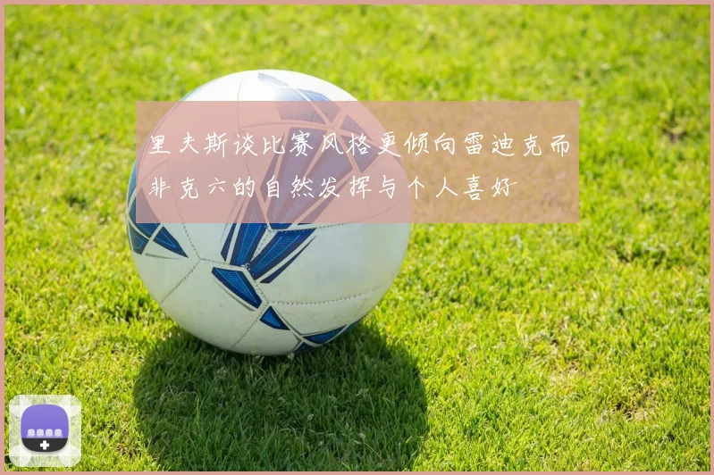 里夫斯谈比赛风格更倾向雷迪克而非克六的自然发挥与个人喜好
